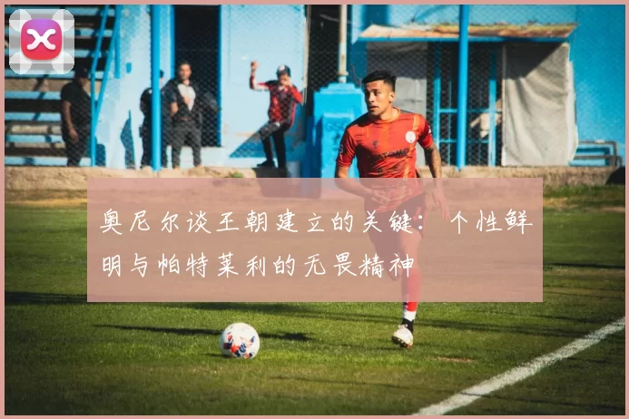奥尼尔谈王朝建立的关键：个性鲜明与帕特莱利的无畏精神