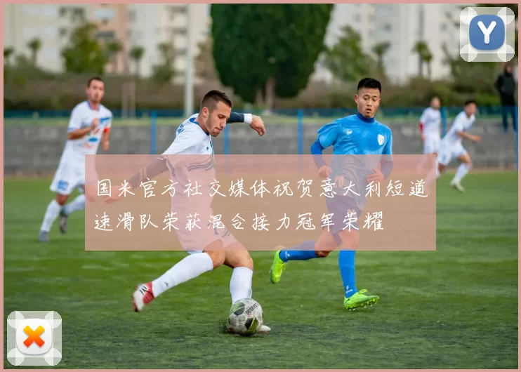 国米官方社交媒体祝贺意大利短道速滑队荣获混合接力冠军荣耀