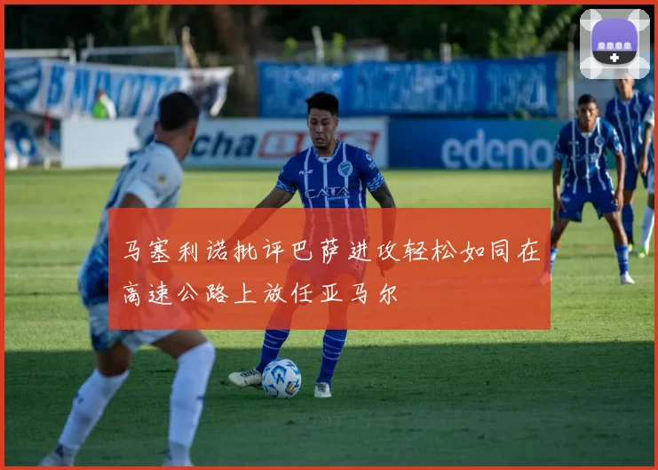 马塞利诺批评巴萨进攻轻松如同在高速公路上放任亚马尔