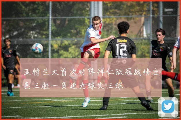 亚特兰大首次对阵拜仁欧冠战绩出色三胜一负进九球失三球