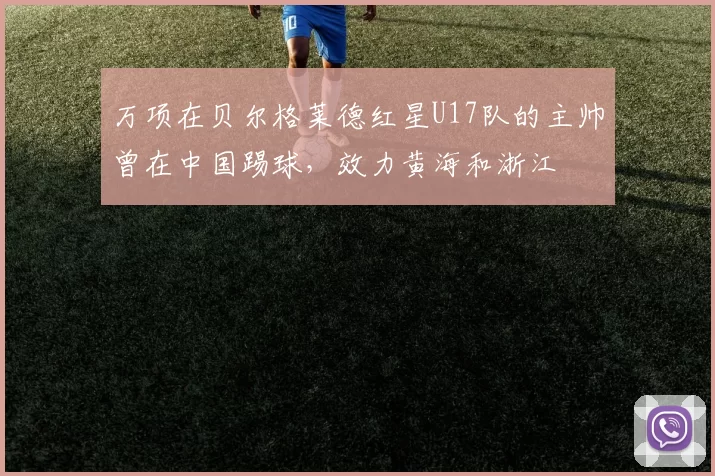 万项在贝尔格莱德红星U17队的主帅曾在中国踢球，效力黄海和浙江