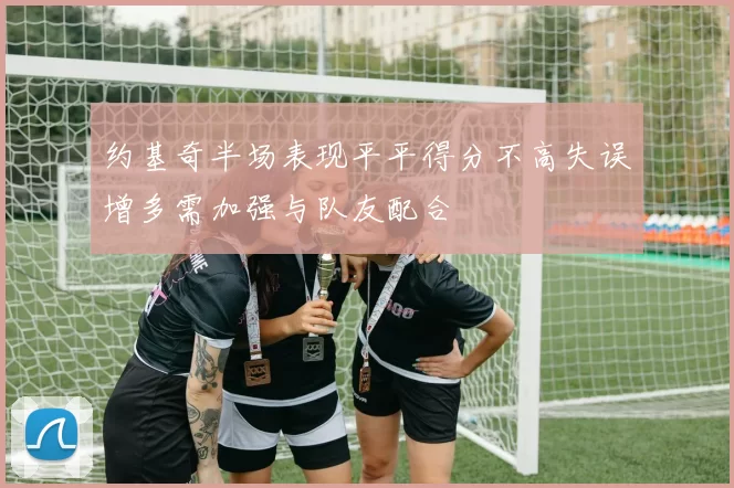 约基奇半场表现平平得分不高失误增多需加强与队友配合