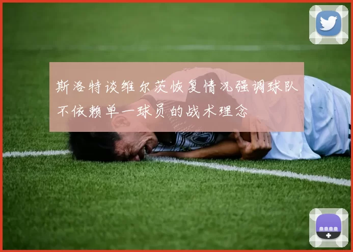 斯洛特谈维尔茨恢复情况强调球队不依赖单一球员的战术理念
