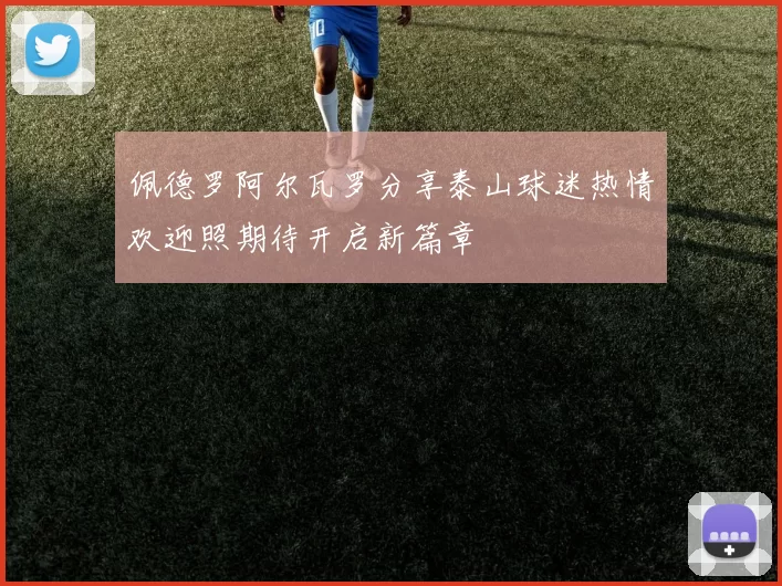 佩德罗阿尔瓦罗分享泰山球迷热情欢迎照期待开启新篇章