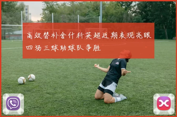 高效替补舍什科英超近期表现亮眼四场三球助球队争胜