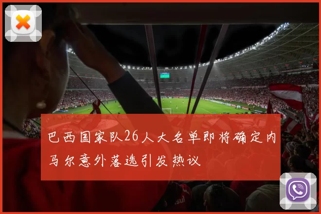 巴西国家队26人大名单即将确定内马尔意外落选引发热议