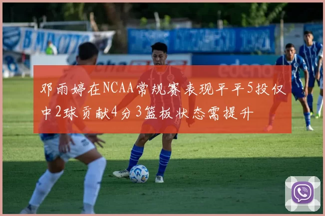 邓雨婷在NCAA常规赛表现平平5投仅中2球贡献4分3篮板状态需提升