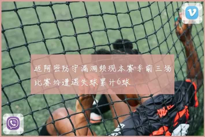 迈阿密防守漏洞频现本赛季前三场比赛均遭遇失球累计6球
