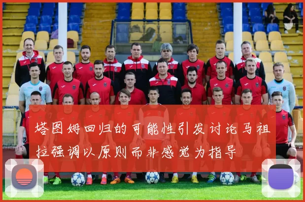 塔图姆回归的可能性引发讨论马祖拉强调以原则而非感觉为指导