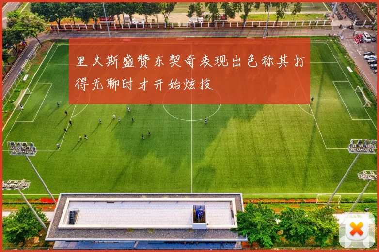 里夫斯盛赞东契奇表现出色称其打得无聊时才开始炫技