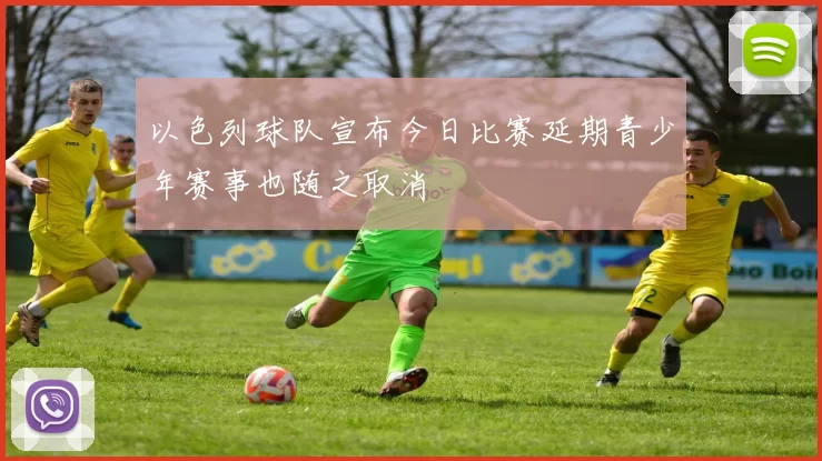 以色列球队宣布今日比赛延期青少年赛事也随之取消