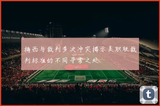 梅西与裁判多次冲突揭示美职联裁判标准的不同寻常之处