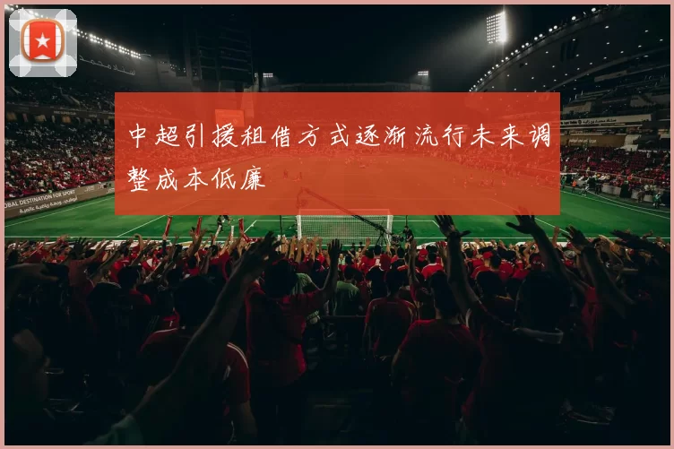 中超引援租借方式逐渐流行未来调整成本低廉