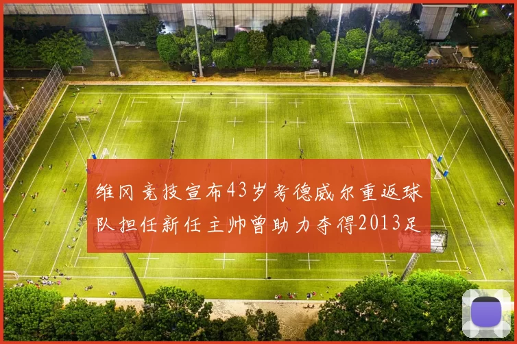 维冈竞技宣布43岁考德威尔重返球队担任新任主帅曾助力夺得2013足总杯