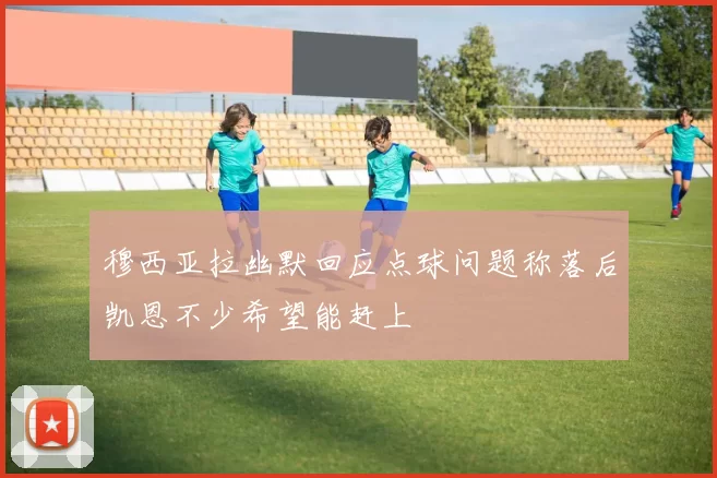 穆西亚拉幽默回应点球问题称落后凯恩不少希望能赶上